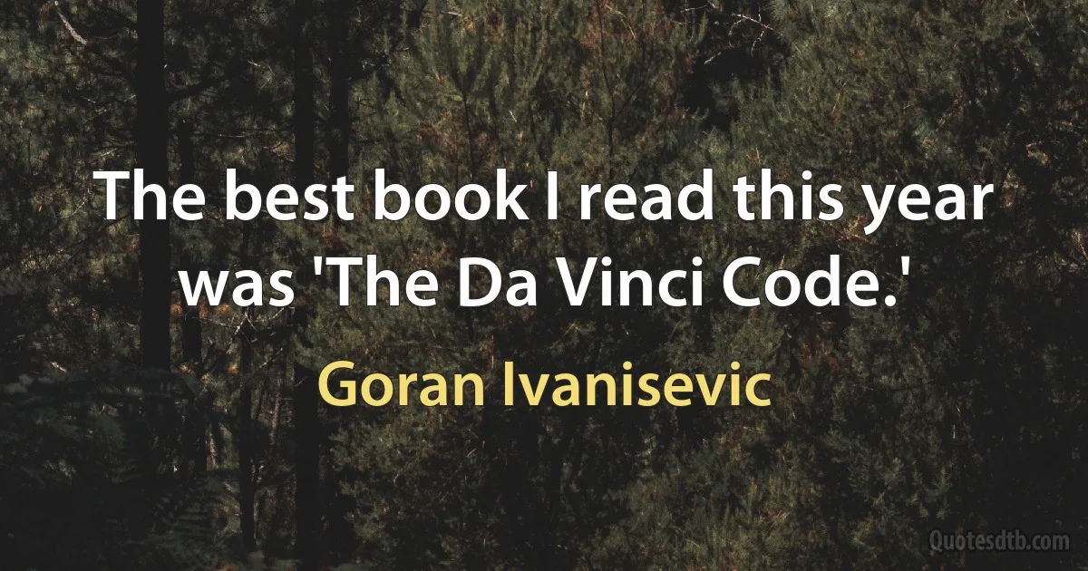 The best book I read this year was 'The Da Vinci Code.' (Goran Ivanisevic)