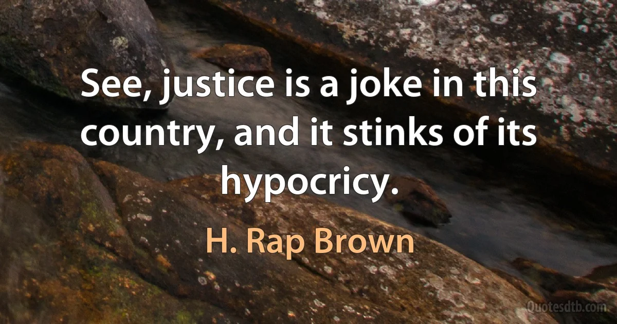 See, justice is a joke in this country, and it stinks of its hypocricy. (H. Rap Brown)