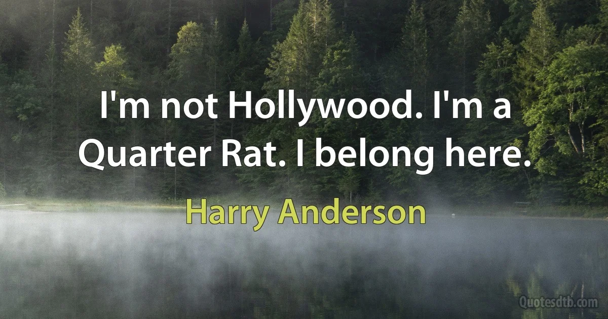 I'm not Hollywood. I'm a Quarter Rat. I belong here. (Harry Anderson)