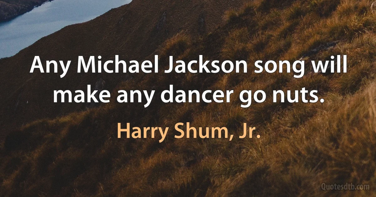 Any Michael Jackson song will make any dancer go nuts. (Harry Shum, Jr.)