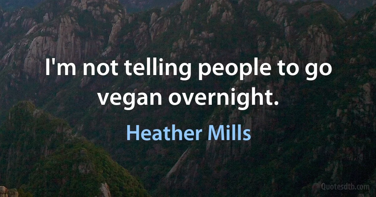 I'm not telling people to go vegan overnight. (Heather Mills)