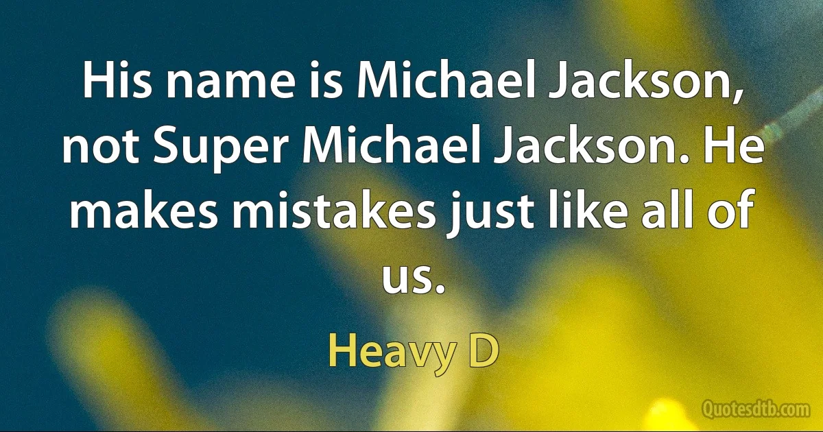 His name is Michael Jackson, not Super Michael Jackson. He makes mistakes just like all of us. (Heavy D)