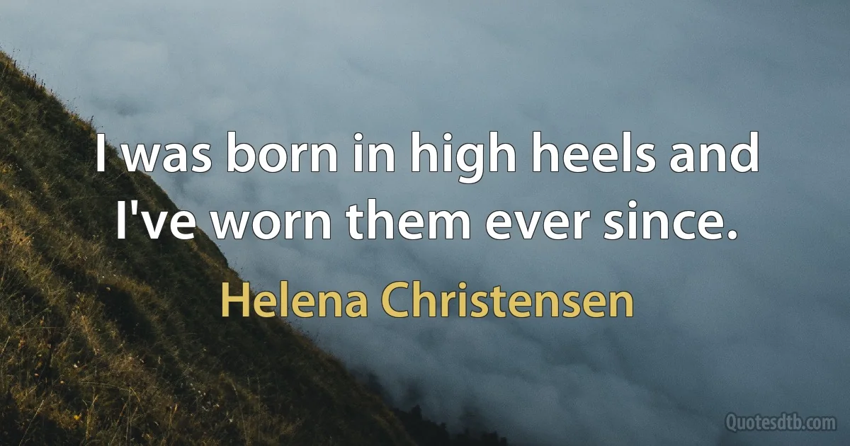 I was born in high heels and I've worn them ever since. (Helena Christensen)