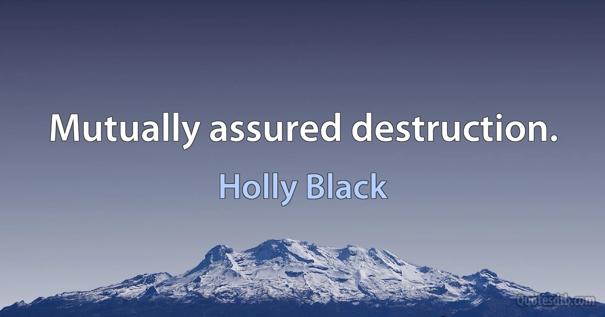 Mutually assured destruction. (Holly Black)