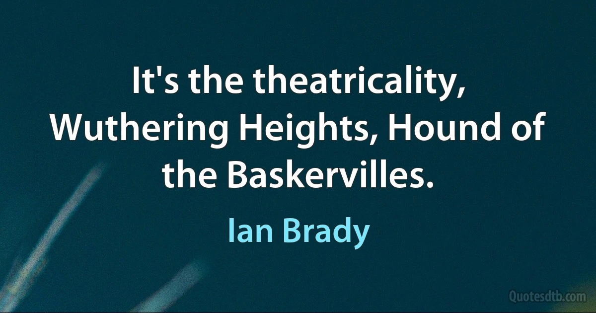 It's the theatricality, Wuthering Heights, Hound of the Baskervilles. (Ian Brady)