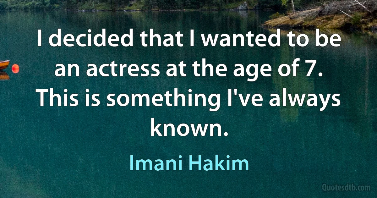 I decided that I wanted to be an actress at the age of 7. This is something I've always known. (Imani Hakim)