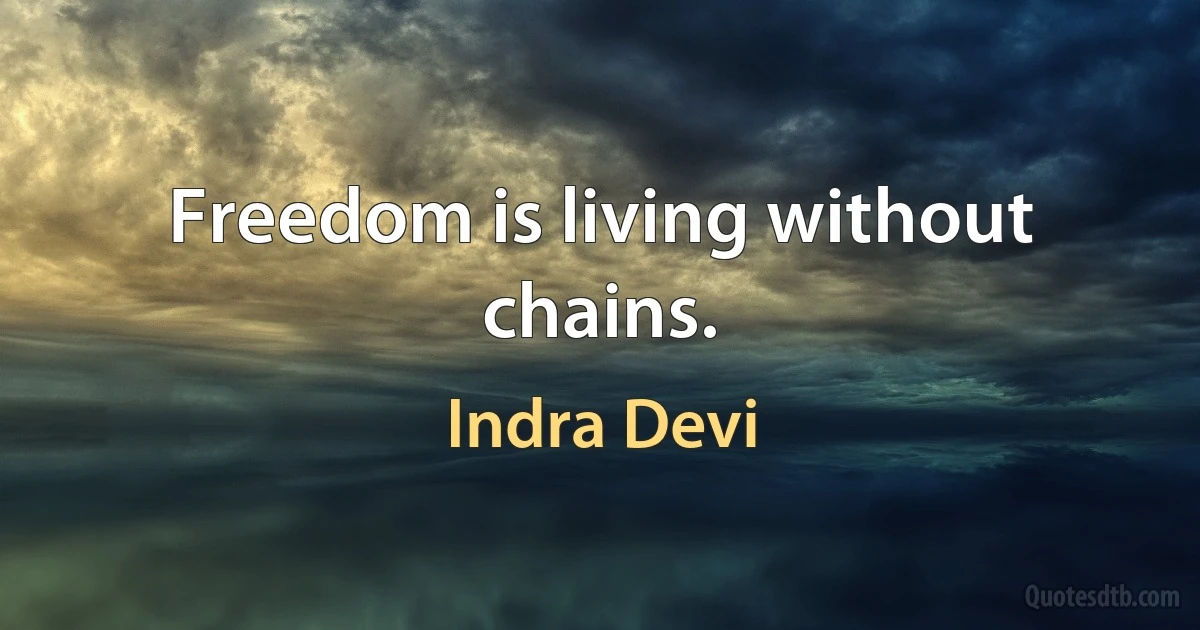 Freedom is living without chains. (Indra Devi)