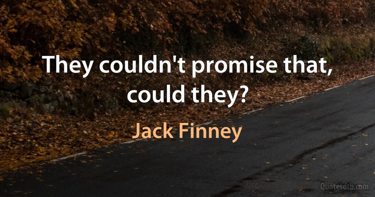 They couldn't promise that, could they? (Jack Finney)