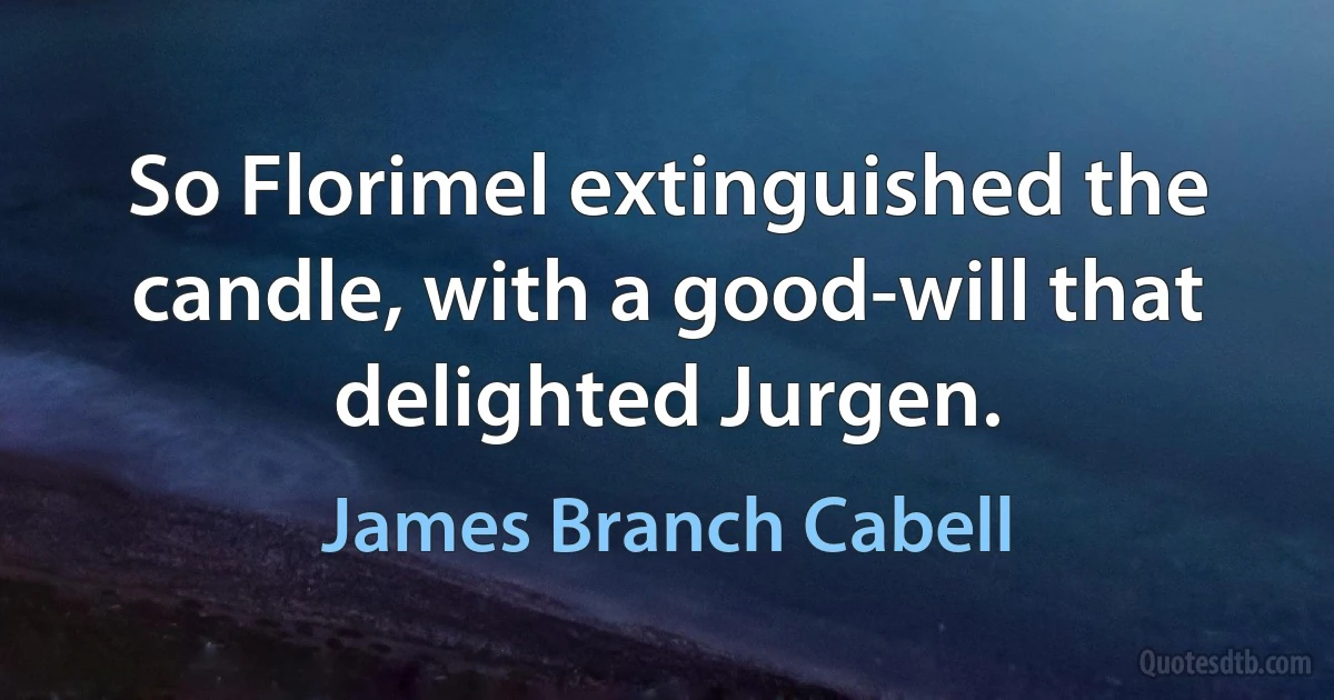 So Florimel extinguished the candle, with a good-will that delighted Jurgen. (James Branch Cabell)