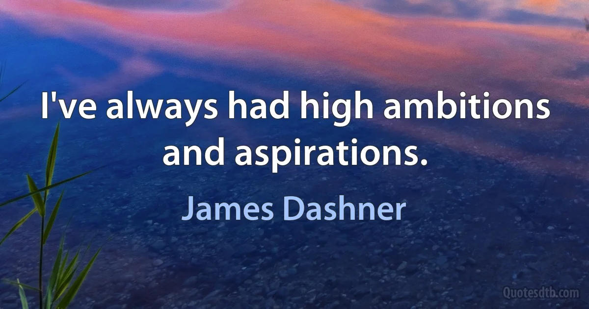 I've always had high ambitions and aspirations. (James Dashner)