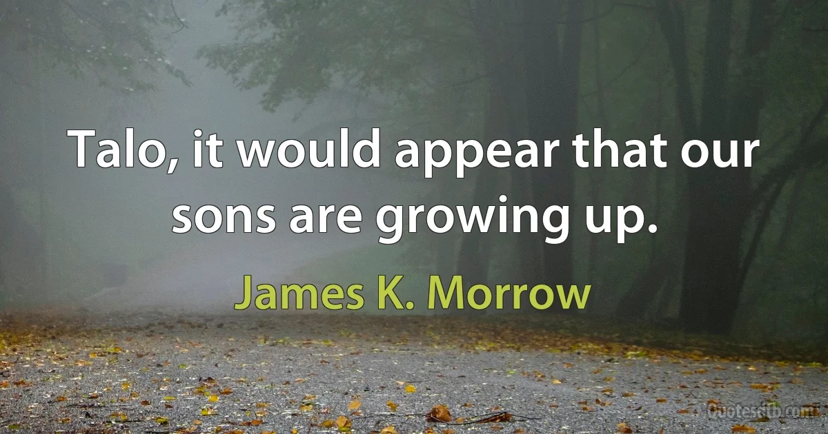 Talo, it would appear that our sons are growing up. (James K. Morrow)