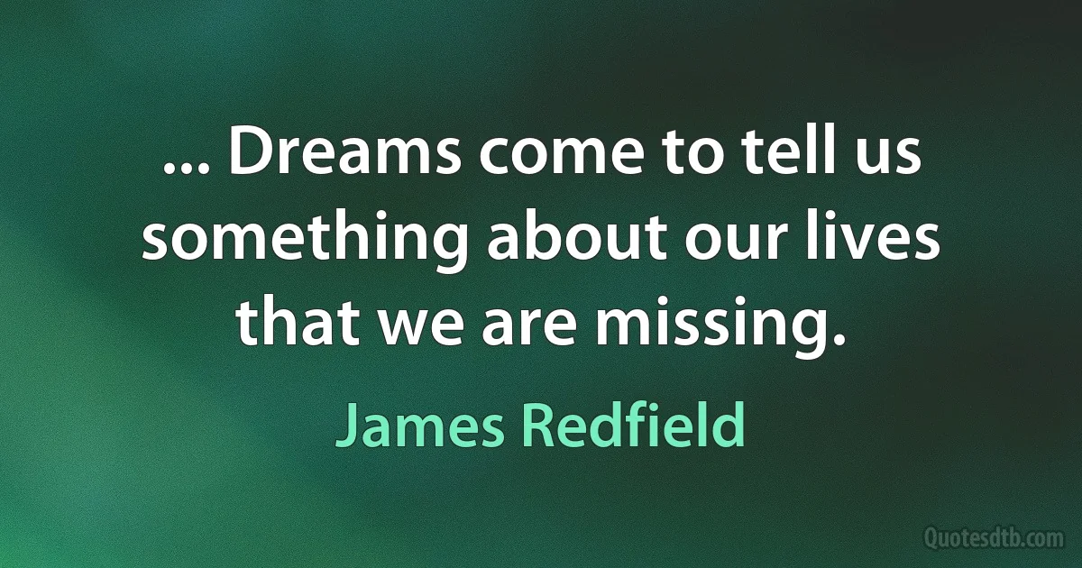 ... Dreams come to tell us something about our lives that we are missing. (James Redfield)