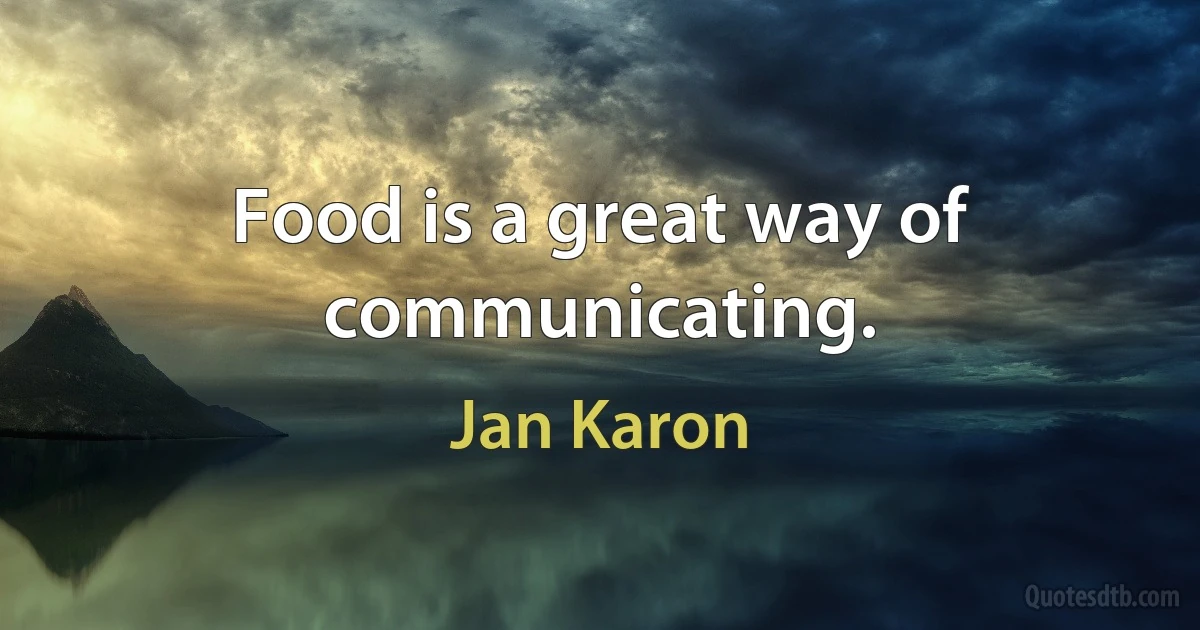 Food is a great way of communicating. (Jan Karon)