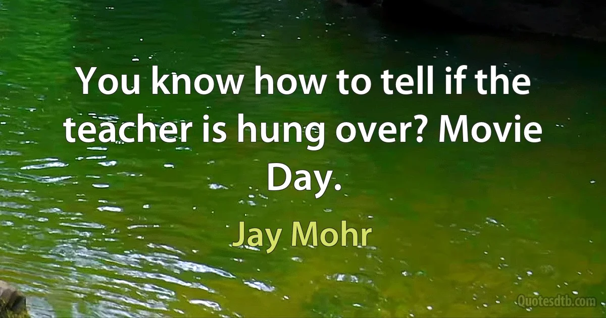 You know how to tell if the teacher is hung over? Movie Day. (Jay Mohr)