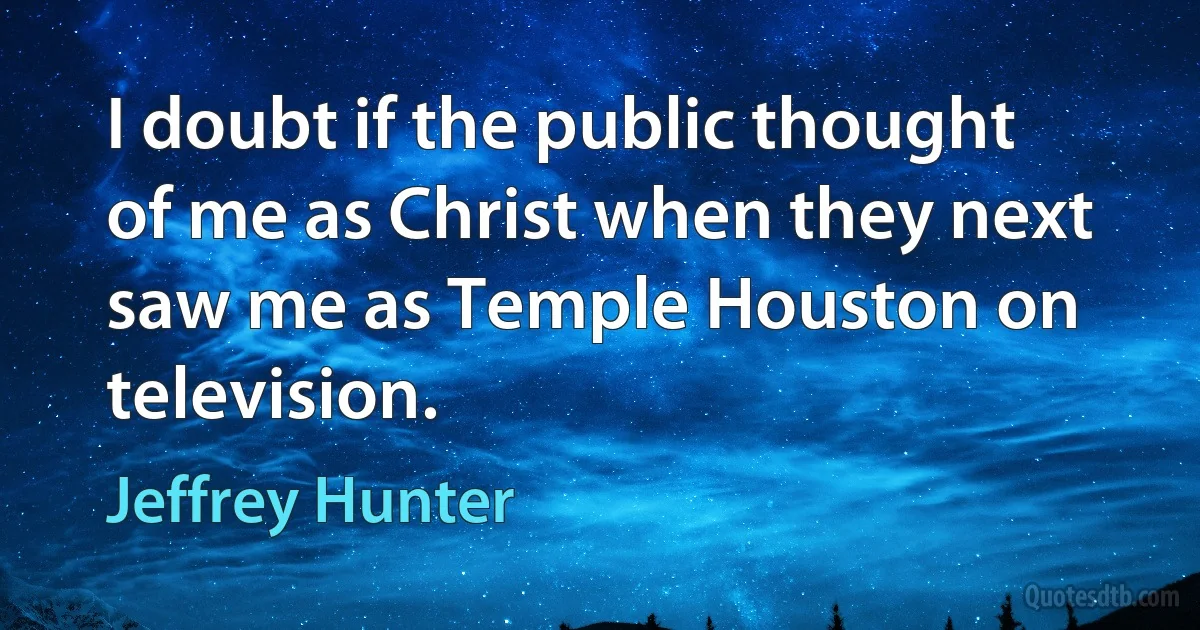 I doubt if the public thought of me as Christ when they next saw me as Temple Houston on television. (Jeffrey Hunter)