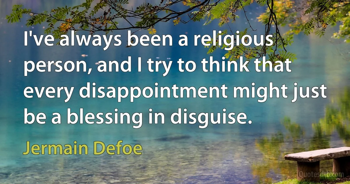 I've always been a religious person, and I try to think that every disappointment might just be a blessing in disguise. (Jermain Defoe)