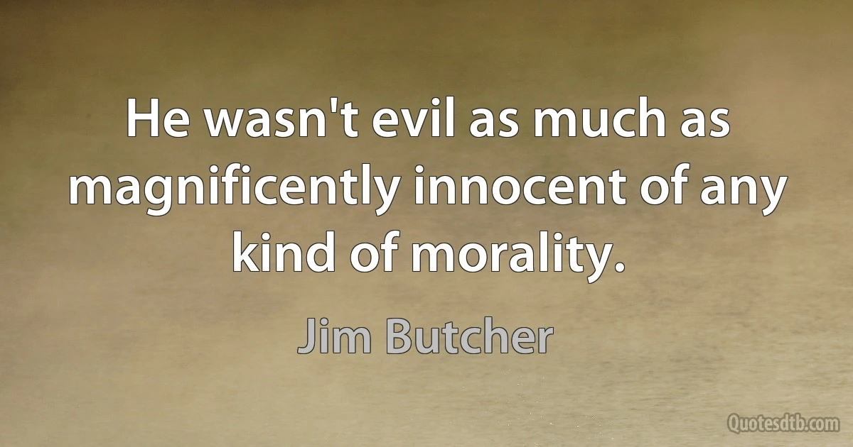 He wasn't evil as much as magnificently innocent of any kind of morality. (Jim Butcher)