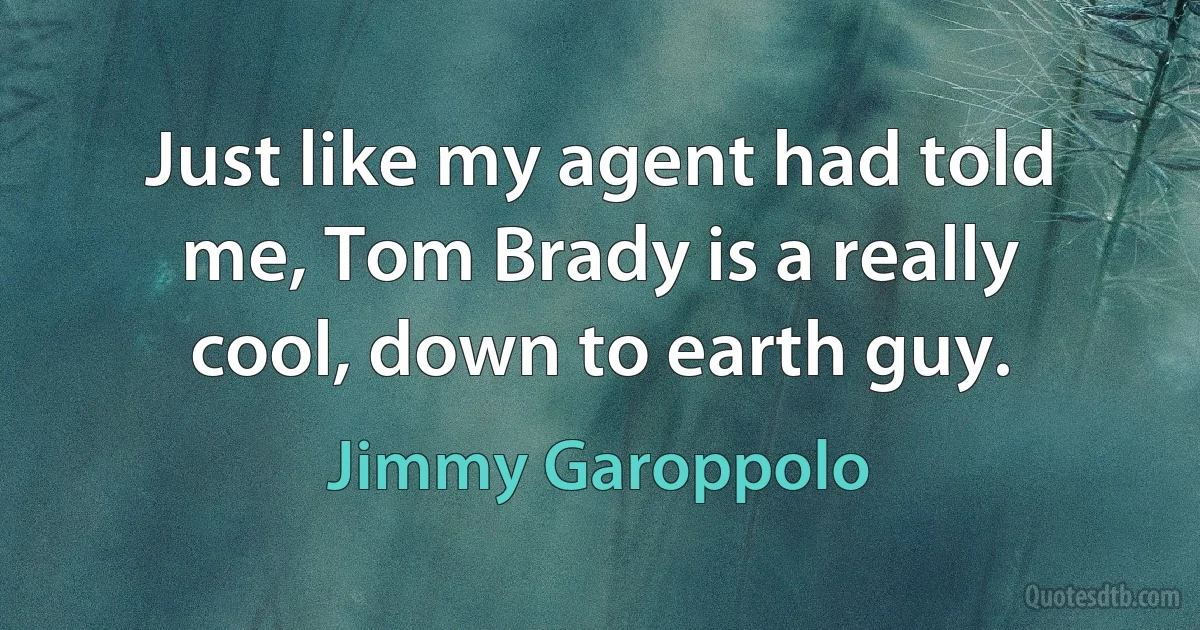 Just like my agent had told me, Tom Brady is a really cool, down to earth guy. (Jimmy Garoppolo)