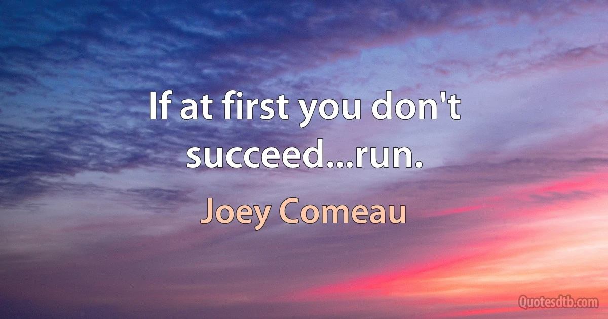 If at first you don't succeed...run. (Joey Comeau)