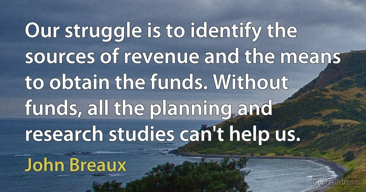 Our struggle is to identify the sources of revenue and the means to obtain the funds. Without funds, all the planning and research studies can't help us. (John Breaux)