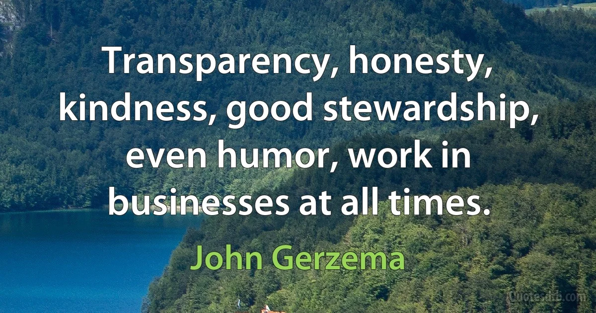 Transparency, honesty, kindness, good stewardship, even humor, work in businesses at all times. (John Gerzema)