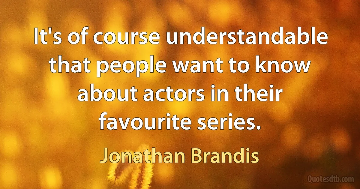 It's of course understandable that people want to know about actors in their favourite series. (Jonathan Brandis)