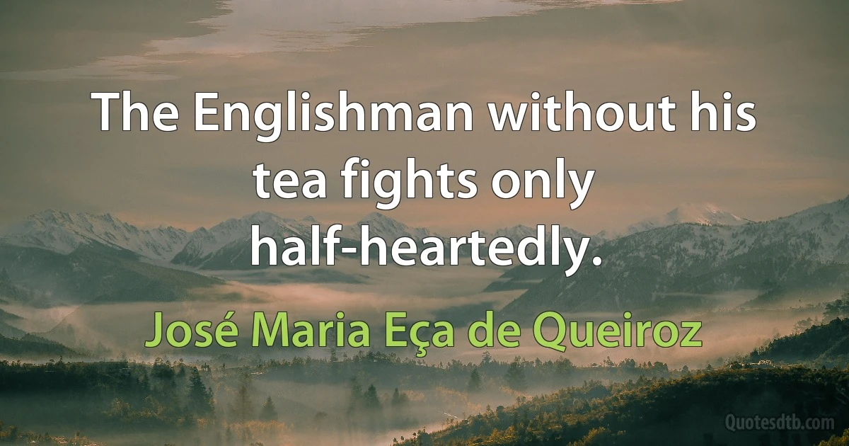 The Englishman without his tea fights only half-heartedly. (José Maria Eça de Queiroz)