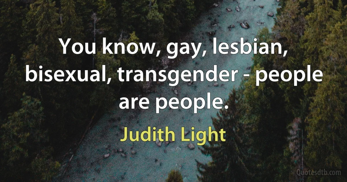 You know, gay, lesbian, bisexual, transgender - people are people. (Judith Light)