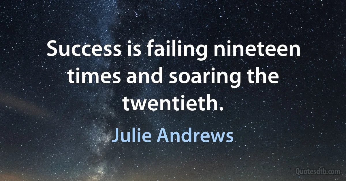 Success is failing nineteen times and soaring the twentieth. (Julie Andrews)