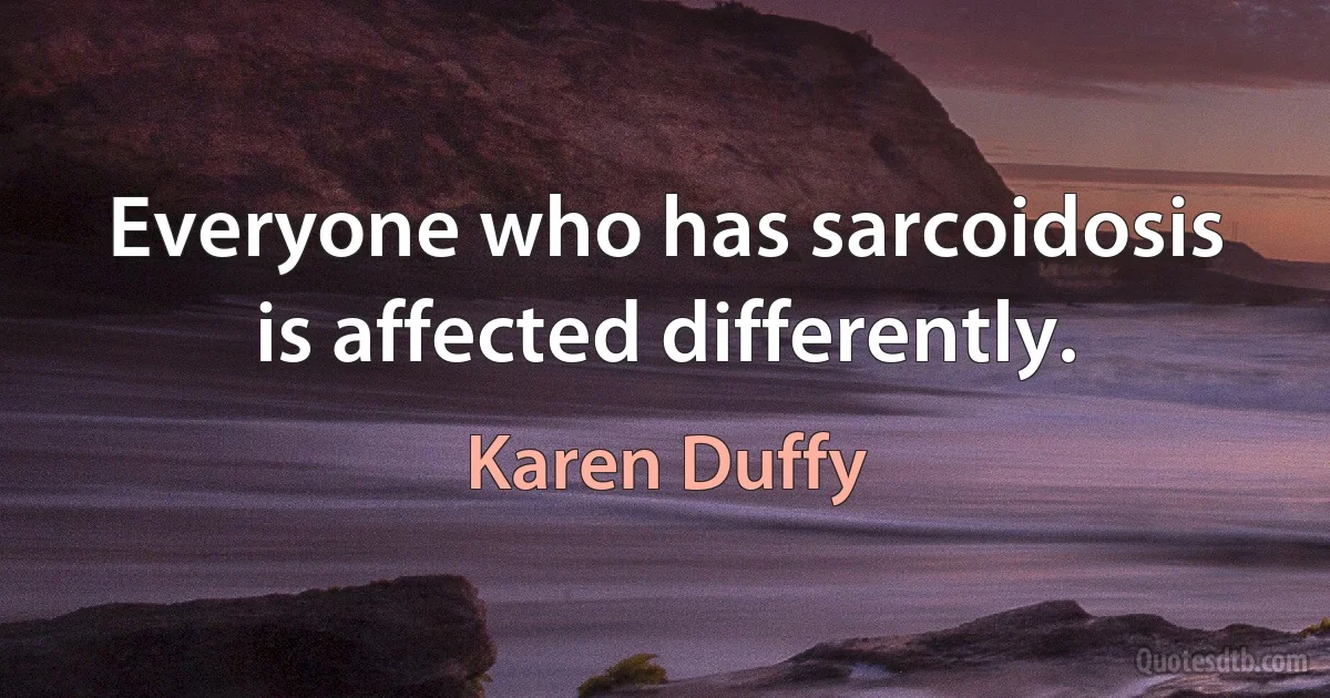 Everyone who has sarcoidosis is affected differently. (Karen Duffy)