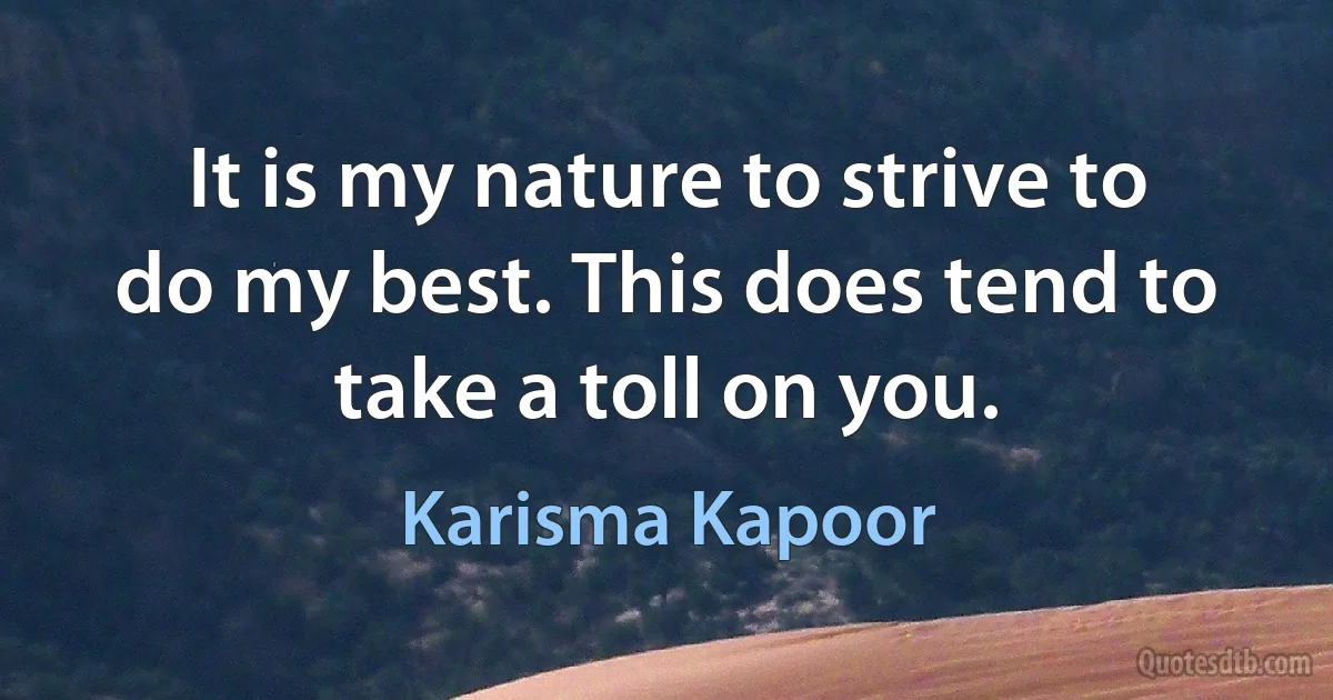 It is my nature to strive to do my best. This does tend to take a toll on you. (Karisma Kapoor)