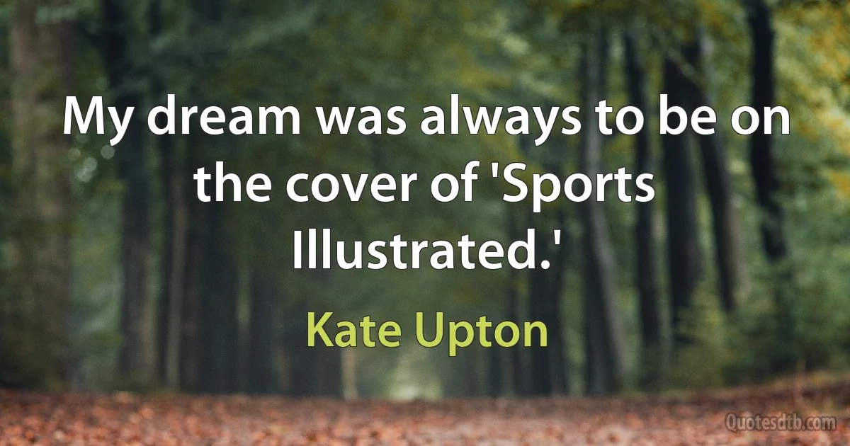 My dream was always to be on the cover of 'Sports Illustrated.' (Kate Upton)