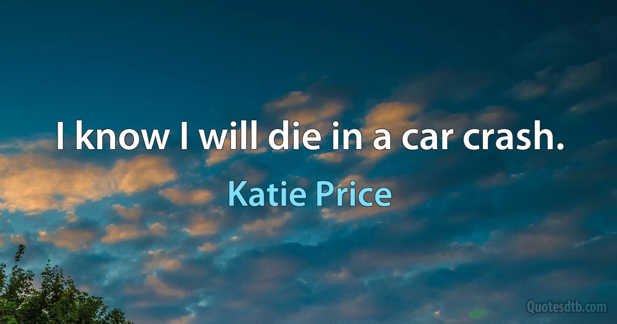 I know I will die in a car crash. (Katie Price)