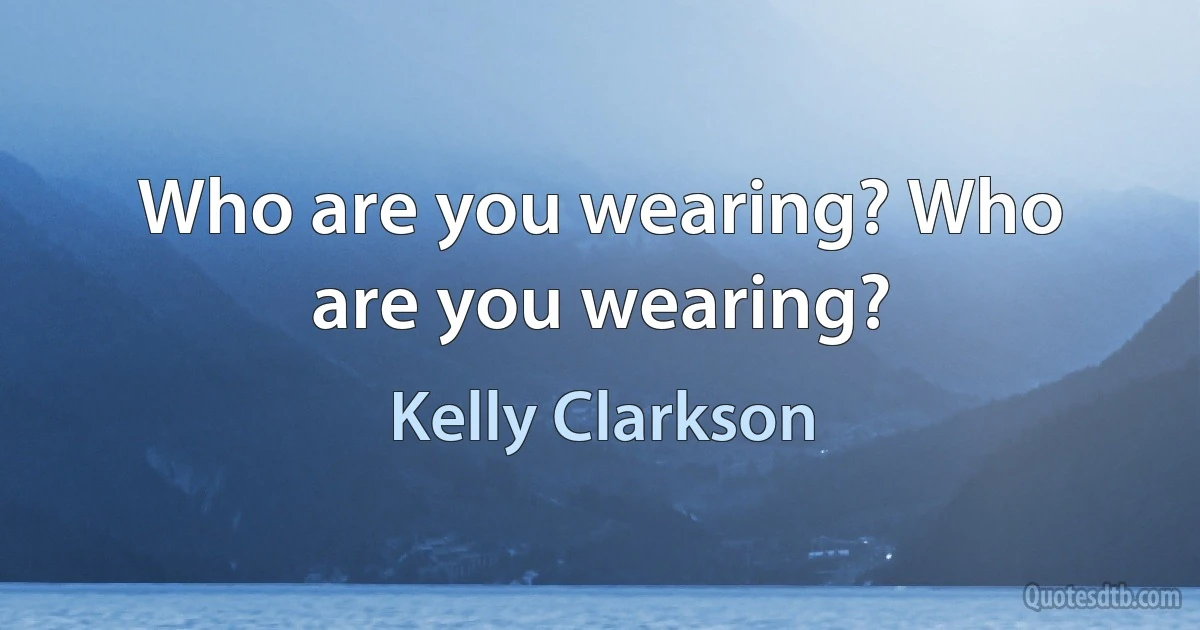 Who are you wearing? Who are you wearing? (Kelly Clarkson)