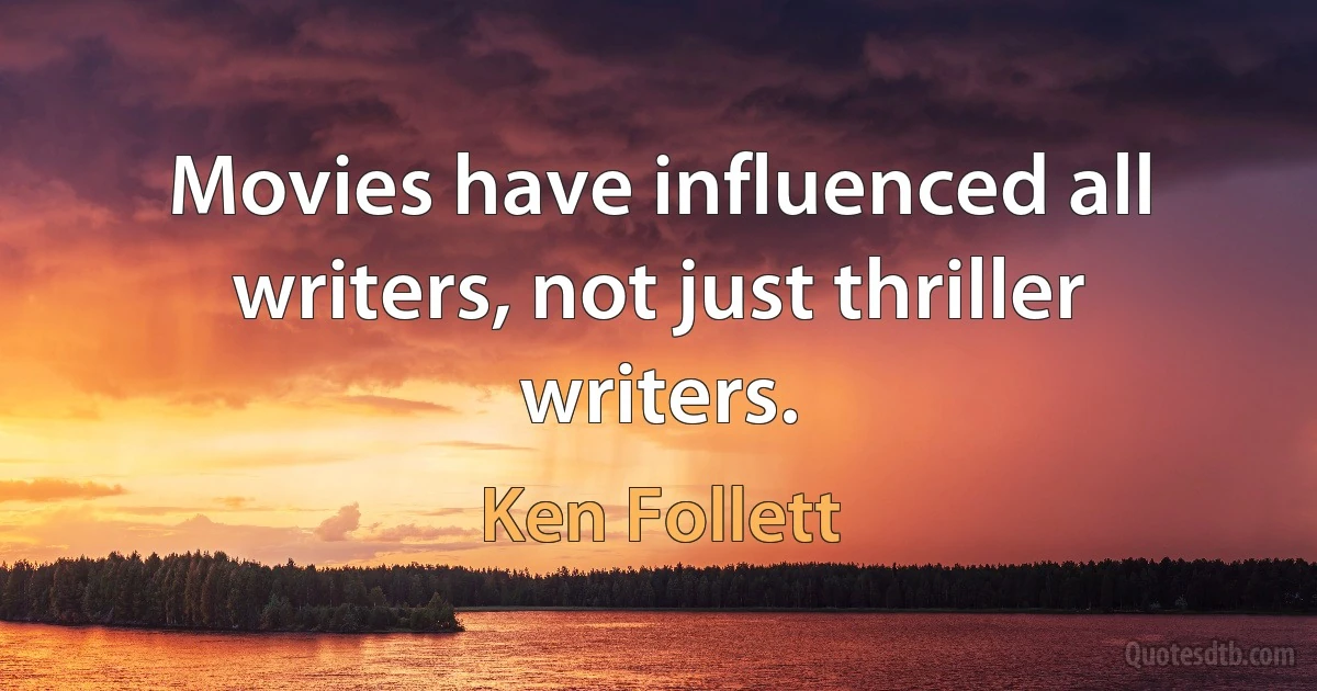 Movies have influenced all writers, not just thriller writers. (Ken Follett)