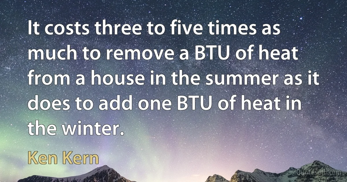 It costs three to five times as much to remove a BTU of heat from a house in the summer as it does to add one BTU of heat in the winter. (Ken Kern)