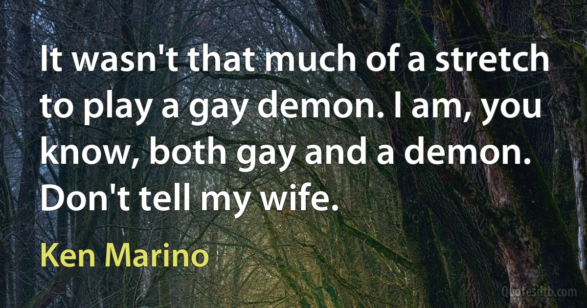 It wasn't that much of a stretch to play a gay demon. I am, you know, both gay and a demon. Don't tell my wife. (Ken Marino)