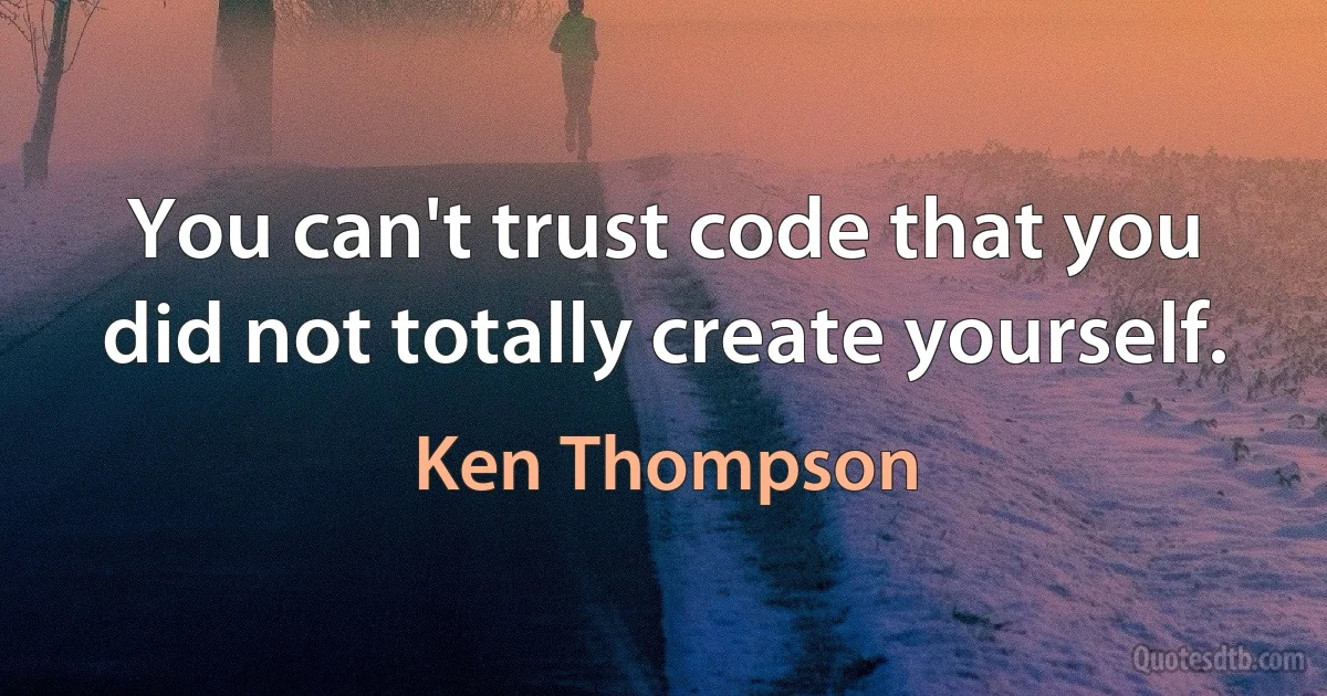 You can't trust code that you did not totally create yourself. (Ken Thompson)