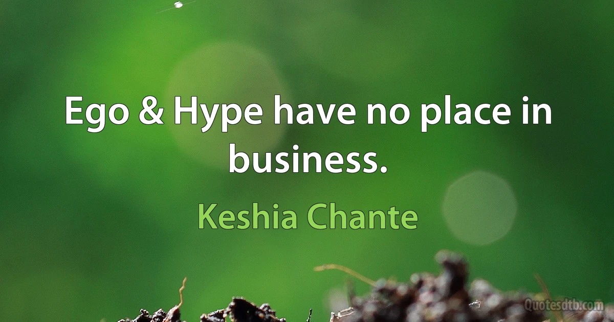 Ego & Hype have no place in business. (Keshia Chante)