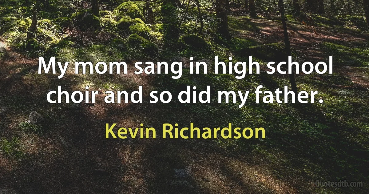 My mom sang in high school choir and so did my father. (Kevin Richardson)