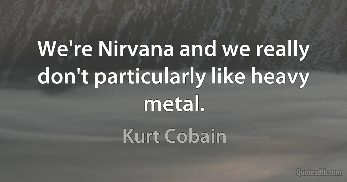 We're Nirvana and we really don't particularly like heavy metal. (Kurt Cobain)