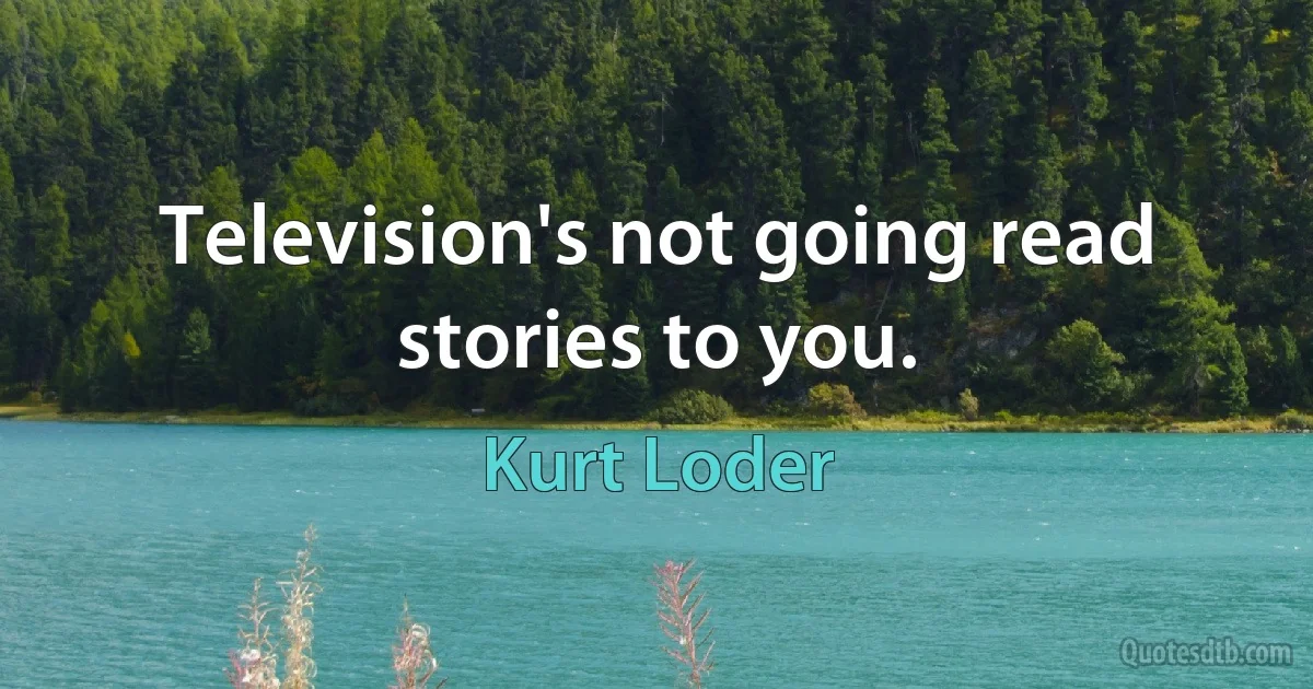 Television's not going read stories to you. (Kurt Loder)