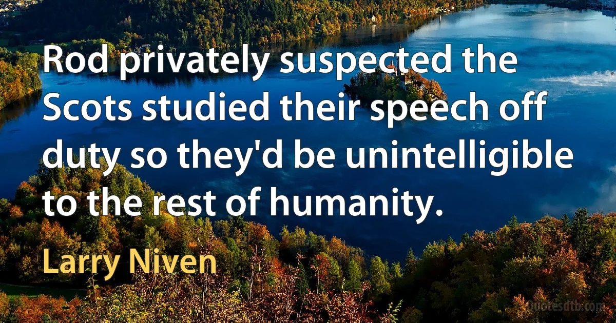 Rod privately suspected the Scots studied their speech off duty so they'd be unintelligible to the rest of humanity. (Larry Niven)