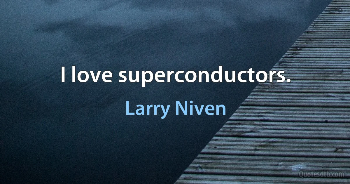 I love superconductors. (Larry Niven)