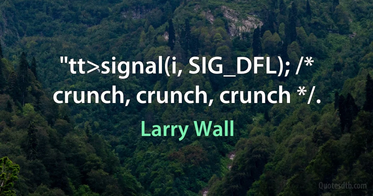 "tt>signal(i, SIG_DFL); /* crunch, crunch, crunch */. (Larry Wall)