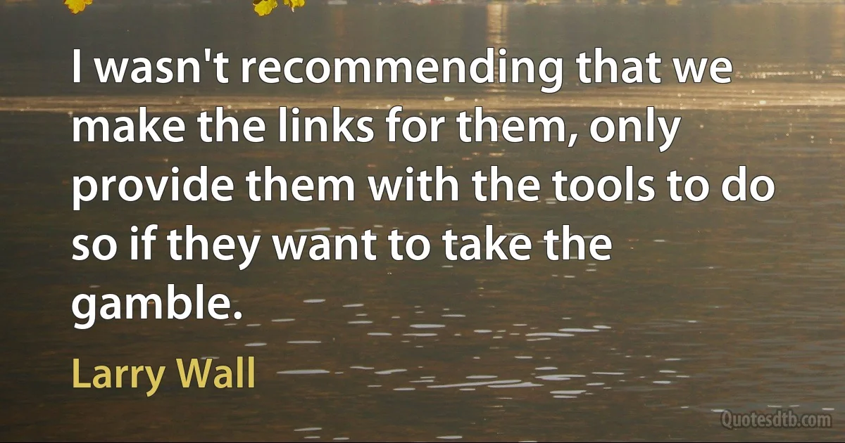 I wasn't recommending that we make the links for them, only provide them with the tools to do so if they want to take the gamble. (Larry Wall)