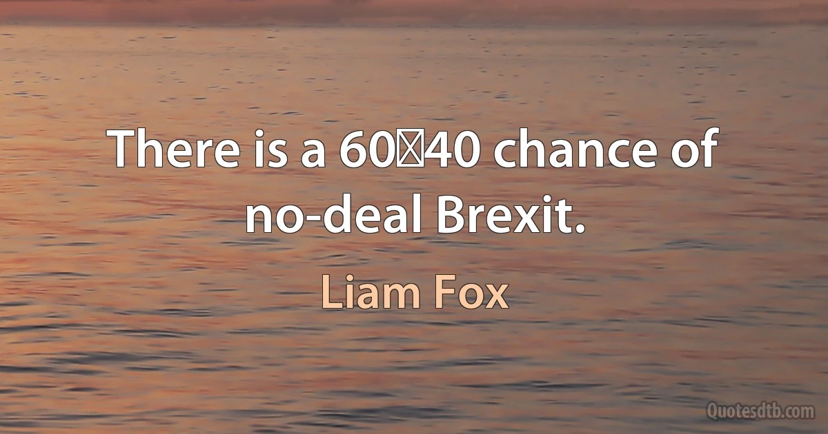 There is a 60‑40 chance of no-deal Brexit. (Liam Fox)