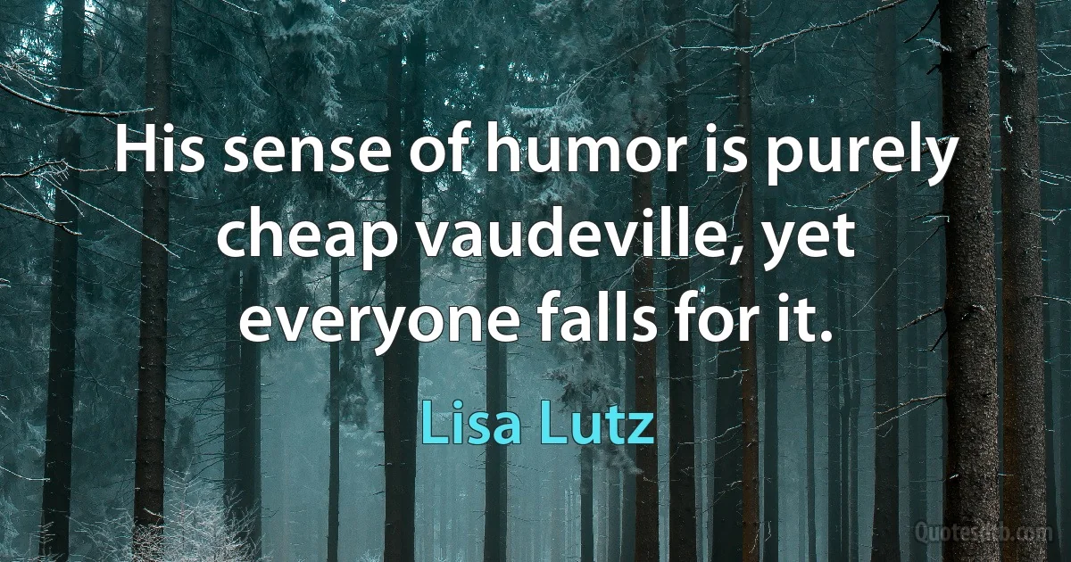 His sense of humor is purely cheap vaudeville, yet everyone falls for it. (Lisa Lutz)