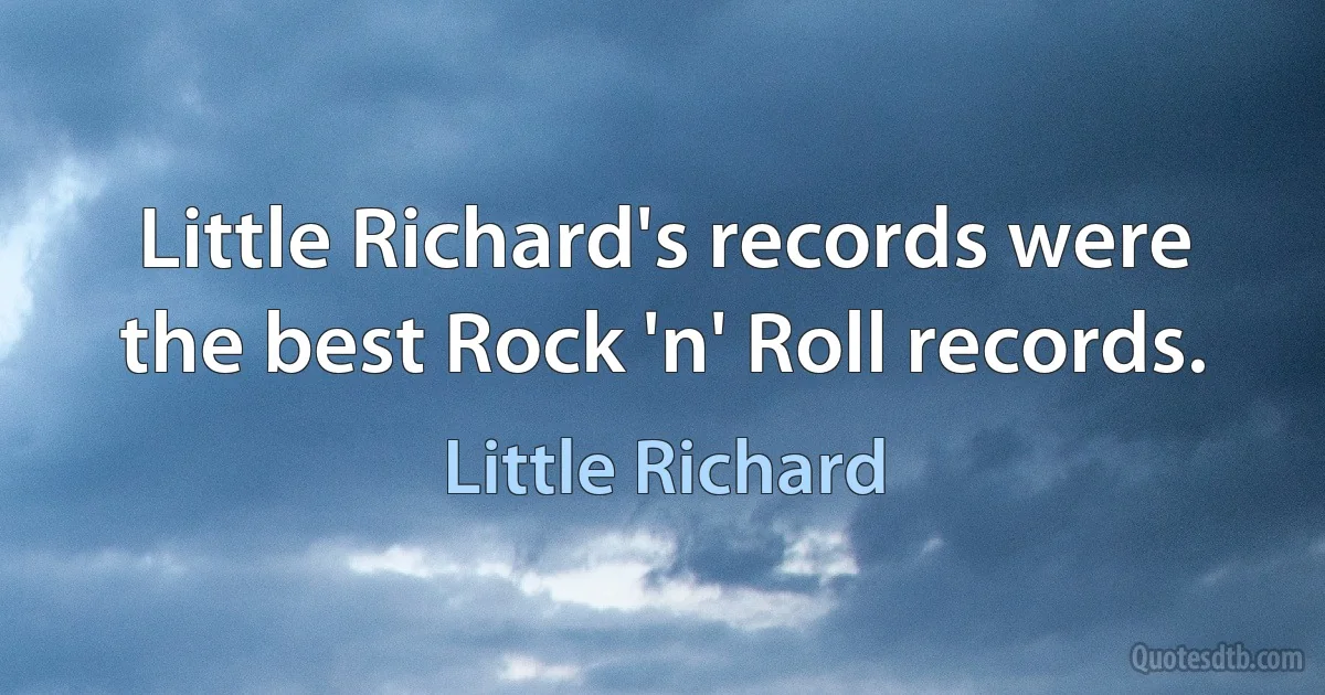 Little Richard's records were the best Rock 'n' Roll records. (Little Richard)