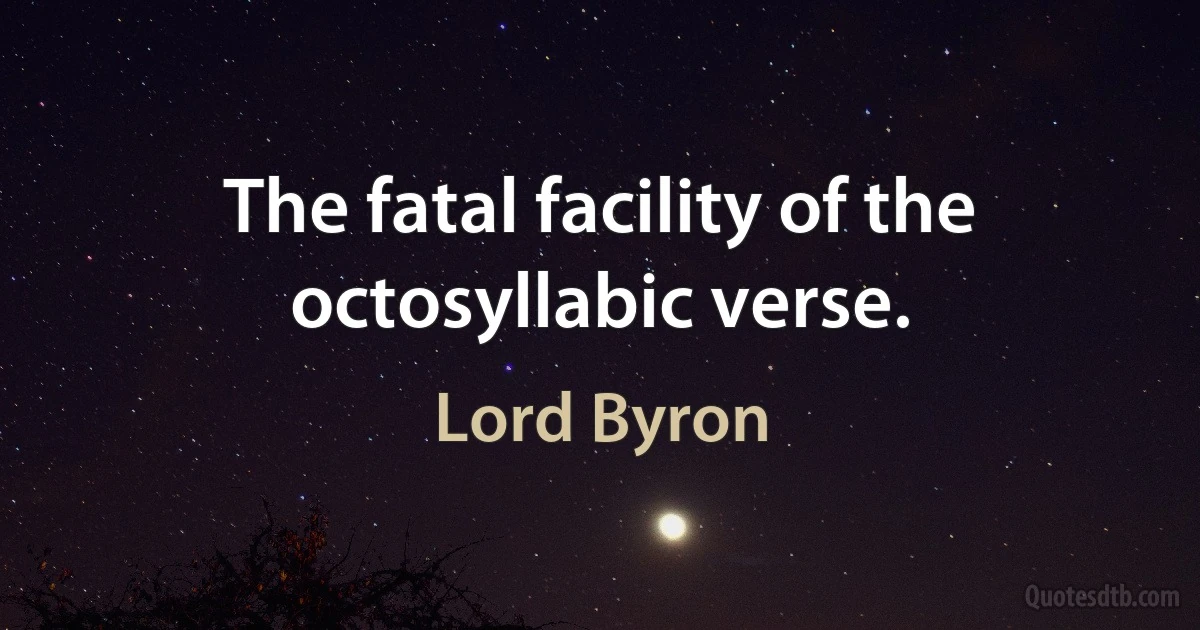 The fatal facility of the octosyllabic verse. (Lord Byron)